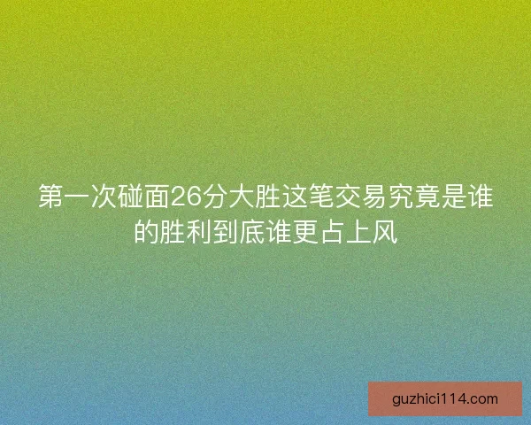 第一次碰面26分大胜这笔交易究竟是谁的胜利到底谁更占上风