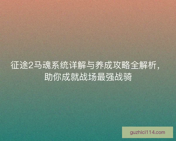 征途2马魂系统详解与养成攻略全解析，助你成就战场最强战骑