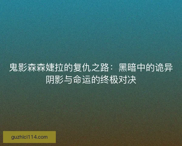 鬼影森森婕拉的复仇之路：黑暗中的诡异阴影与命运的终极对决
