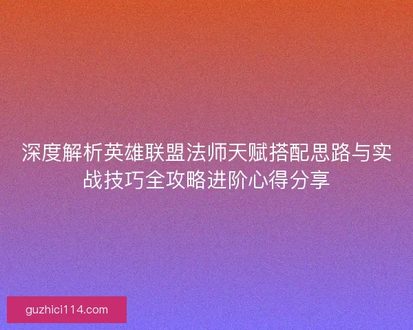 深度解析英雄联盟法师天赋搭配思路与实战技巧全攻略进阶心得分享