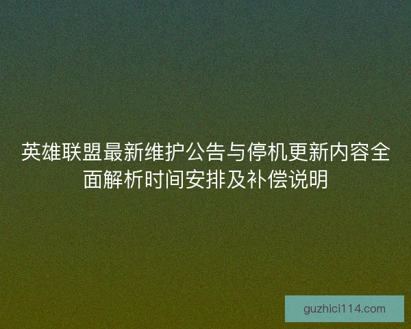 英雄联盟最新维护公告与停机更新内容全面解析时间安排及补偿说明