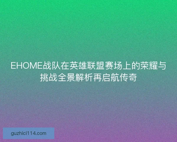 EHOME战队在英雄联盟赛场上的荣耀与挑战全景解析再启航传奇