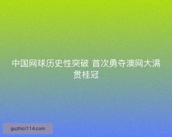 中国网球历史性突破 首次勇夺澳网大满贯桂冠