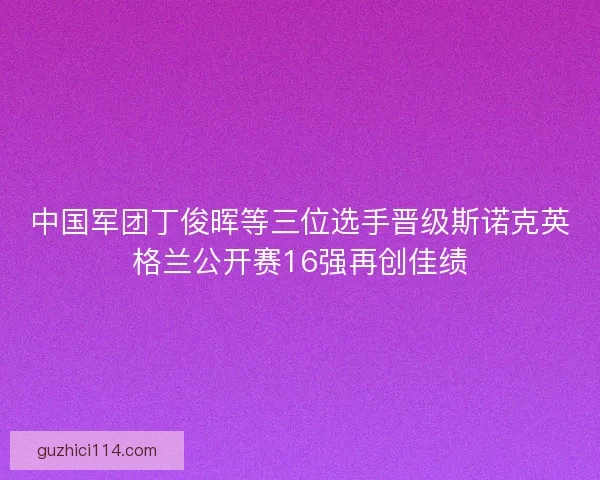 中国军团丁俊晖等三位选手晋级斯诺克英格兰公开赛16强再创佳绩