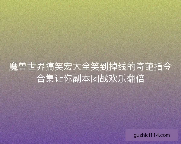 魔兽世界搞笑宏大全笑到掉线的奇葩指令合集让你副本团战欢乐翻倍