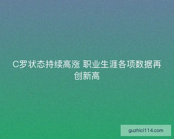 C罗状态持续高涨 职业生涯各项数据再创新高