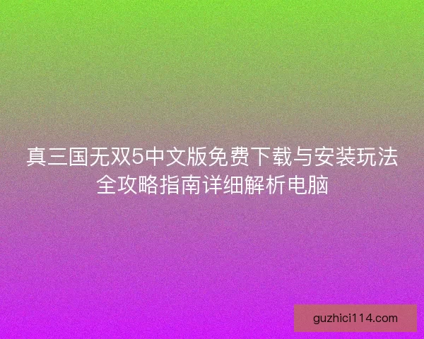 真三国无双5中文版免费下载与安装玩法全攻略指南详细解析电脑