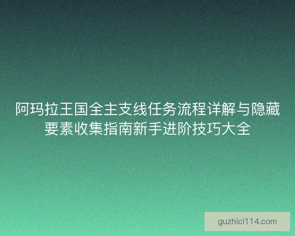 阿玛拉王国全主支线任务流程详解与隐藏要素收集指南新手进阶技巧大全