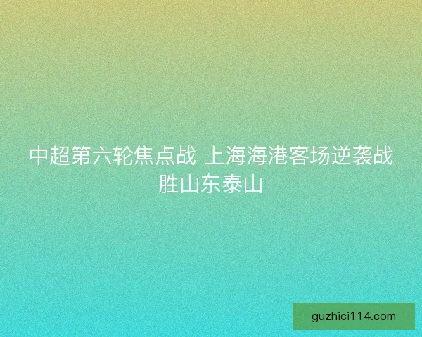 中超第六轮焦点战 上海海港客场逆袭战胜山东泰山