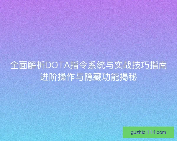 全面解析DOTA指令系统与实战技巧指南进阶操作与隐藏功能揭秘
