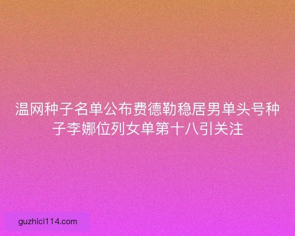 温网种子名单公布费德勒稳居男单头号种子李娜位列女单第十八引关注