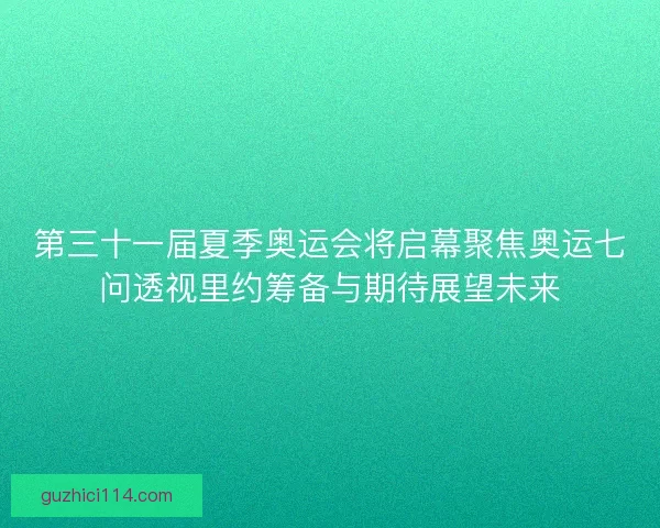 第三十一届夏季奥运会将启幕聚焦奥运七问透视里约筹备与期待展望未来