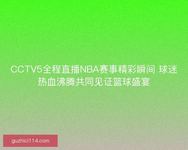 CCTV5全程直播NBA赛事精彩瞬间 球迷热血沸腾共同见证篮球盛宴