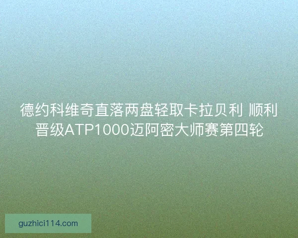 德约科维奇直落两盘轻取卡拉贝利 顺利晋级ATP1000迈阿密大师赛第四轮