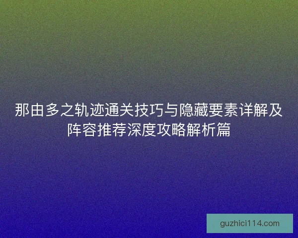 那由多之轨迹通关技巧与隐藏要素详解及阵容推荐深度攻略解析篇