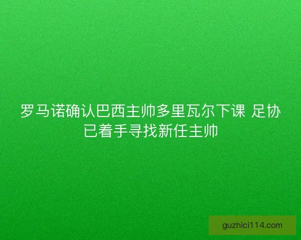 罗马诺确认巴西主帅多里瓦尔下课 足协已着手寻找新任主帅