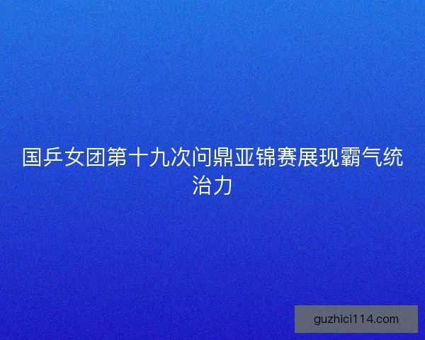 国乒女团第十九次问鼎亚锦赛展现霸气统治力