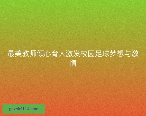 最美教师倾心育人激发校园足球梦想与激情