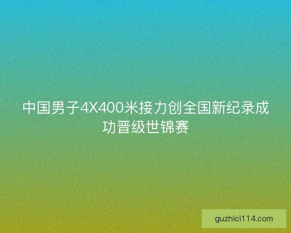 中国男子4X400米接力创全国新纪录成功晋级世锦赛
