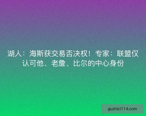 湖人：海斯获交易否决权！专家：联盟仅认可他、老詹、比尔的中心身份